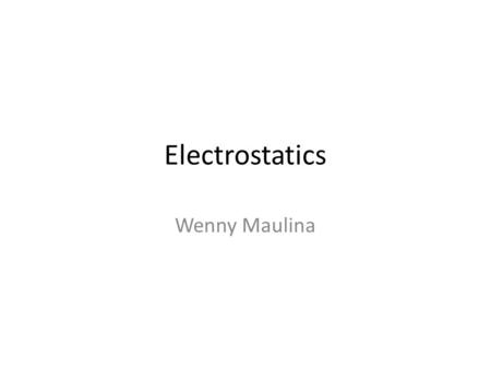 Electrostatics Wenny Maulina. Electric charge Protons have positive charge Electrons have negative charge Opposite signs attract Similar signs repel.