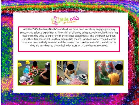 At Little Zak’s Academy North Strathfield, we have been very busy engaging in many sensory and science experiments. The children all enjoy being actively.