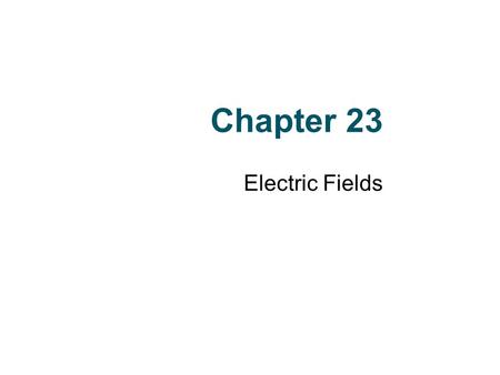 Chapter 23 Electric Fields.