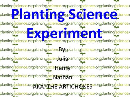 Planting Science Experiment By: Julia Henry Nathan AKA: THE ARTICHOKES.