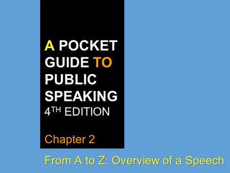 A POCKET GUIDE TO PUBLIC SPEAKING 4 TH EDITION Chapter 2 From A to Z: Overview of a Speech.