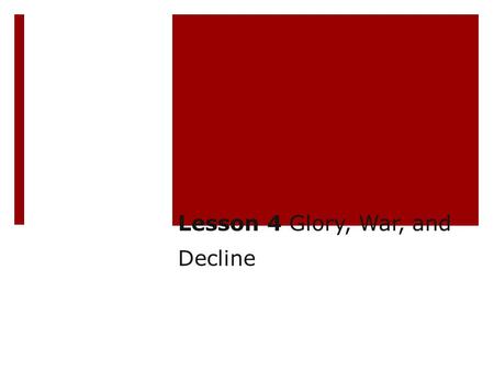 Lesson 4 Glory, War, and Decline