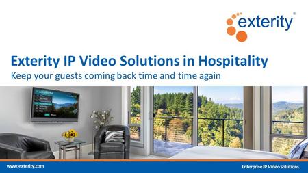 Www.exterity.com Enterprise IP Video Solutions Keep your guests coming back time and time again Exterity IP Video Solutions in Hospitality.