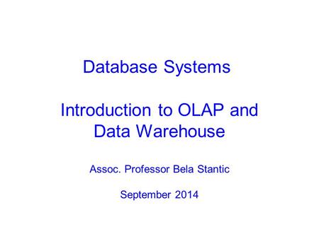 Introduction to OLAP and Data Warehouse Assoc. Professor Bela Stantic September 2014 Database Systems.