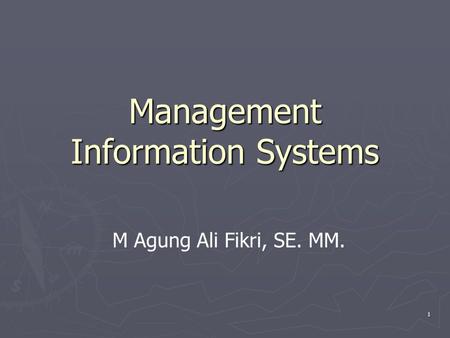 1 Management Information Systems M Agung Ali Fikri, SE. MM.