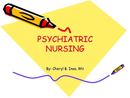 PSYCHIATRIC NURSING By: Cheryl B. Inso, RN. Introduction and History of psychiatric Nursing.