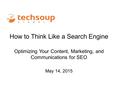 How to Think Like a Search Engine Optimizing Your Content, Marketing, and Communications for SEO May 14, 2015.