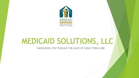 MEDICAID SOLUTIONS, LLC NAVIGATING YOU THOUGH THE MAZE OF LONG TERM CARE.