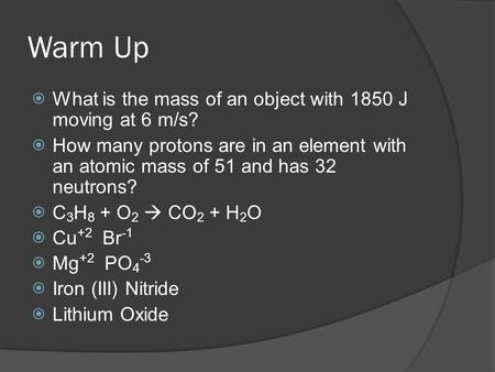 Warm Up  What is the mass of an object with 1850 J moving at 6 m/s?  How many protons are in an element with an atomic mass of 51 and has 32 neutrons?