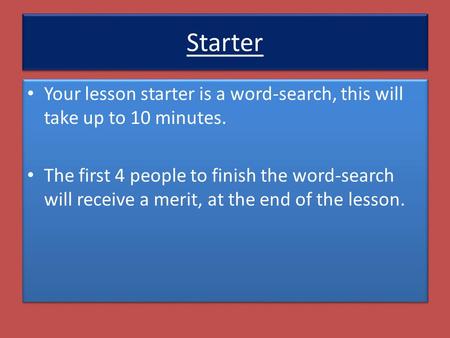 Starter Your lesson starter is a word-search, this will take up to 10 minutes. The first 4 people to finish the word-search will receive a merit, at the.