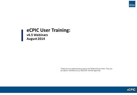 0 eCPIC User Training: v6.5 Webinars August 2014 These training materials are owned by the Federal Government. They can be used or modified only by FESCOM.