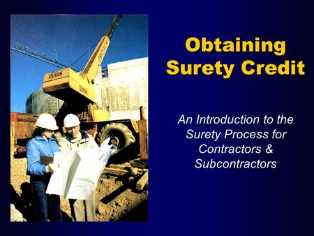 Obtaining Surety Credit An Introduction to the Surety Process for Contractors & Subcontractors.