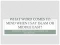 WHAT WORD COMES TO MIND WHEN I SAY ISLAM OR MIDDLE EAST? STUDENTS RESPONSES WILL SHOW ON SOCRATIVE…