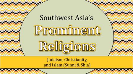 Judaism, Christianity, and Islam (Sunni & Shia) Southwest Asia’s.