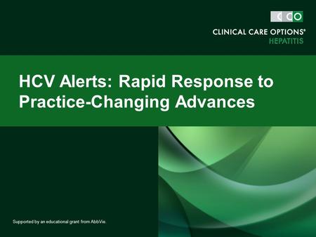 HCV Alerts: Rapid Response to Practice-Changing Advances Supported by an educational grant from AbbVie.