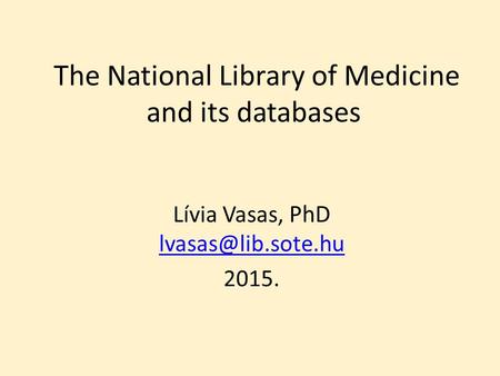 The National Library of Medicine and its databases Lívia Vasas, PhD  2015.