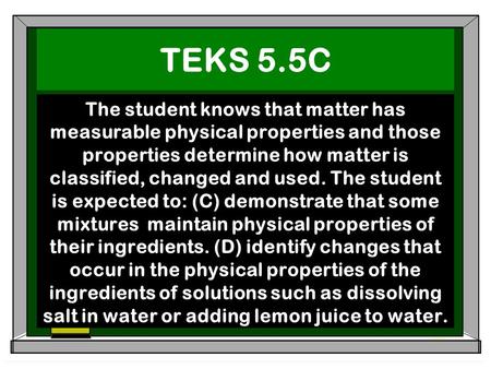 TEKS 5.5C The student knows that matter has measurable physical properties and those properties determine how matter is classified, changed and used. The.