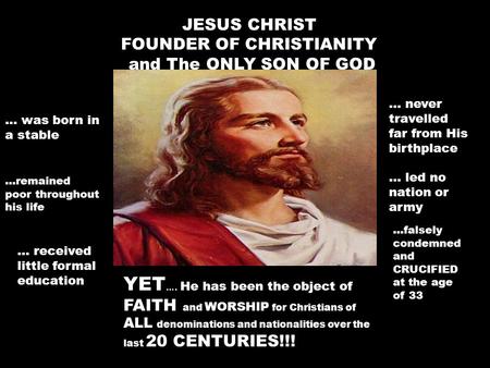 JESUS CHRIST FOUNDER OF CHRISTIANITY and The ONLY SON OF GOD … was born in a stable...remained poor throughout his life … received little formal education.