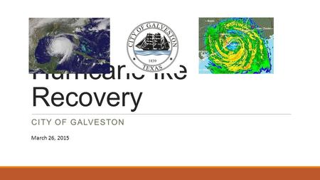 Hurricane Ike Recovery CITY OF GALVESTON March 26, 2015.