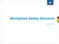 Workplace Safety Discount March 2016. Why apply? Provides a framework for building successful and sustainable workplace health and safety practices A.