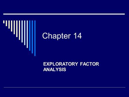 Chapter 14 EXPLORATORY FACTOR ANALYSIS. Exploratory Factor Analysis  Statistical technique for dealing with multiple variables  Many variables are reduced.