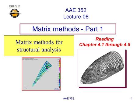 AAE 3521 AAE 352 Lecture 08 Matrix methods - Part 1 Matrix methods for structural analysis Reading Chapter 4.1 through 4.5.