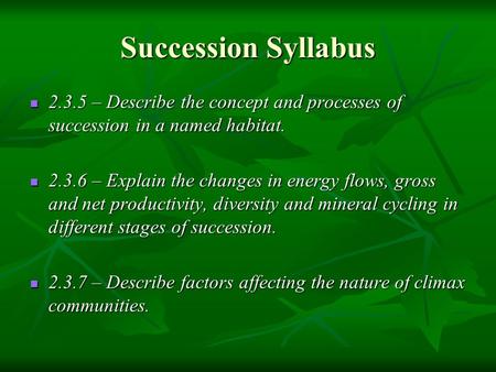 Succession Syllabus 2.3.5 – Describe the concept and processes of succession in a named habitat. 2.3.6 – Explain the changes in energy flows, gross and.