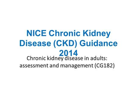 NICE Chronic Kidney Disease (CKD) Guidance 2014 Chronic kidney disease in adults: assessment and management (CG182)