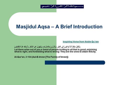 Masjidul Aqsa – A Brief Introduction Inspiring Verse from Noble Qu’ran وَلْتَكُنْ مِنْكُمْ أُمَّةٌ يَدْعُونَ إِلَى الْخَيْرِ وَيَأْمُرُونَ بِالْمَعْرُوفِ