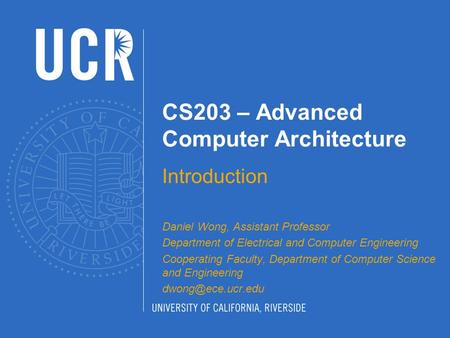 CS203 – Advanced Computer Architecture Introduction Daniel Wong, Assistant Professor Department of Electrical and Computer Engineering Cooperating Faculty,