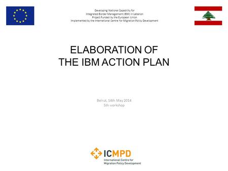 Developing National Capability for Integrated Border Management (IBM) in Lebanon Project Funded by the European Union Implemented by the International.