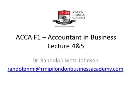 ACCA F1 – Accountant in Business Lecture 4&5 Dr. Randolph Metz-Johnson