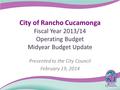 City of Rancho Cucamonga Fiscal Year 2013/14 Operating Budget Midyear Budget Update Presented to the City Council February 19, 2014.