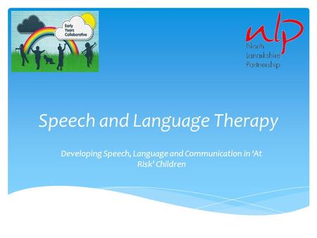 Speech and Language Therapy Developing Speech, Language and Communication in ‘At Risk’ Children.