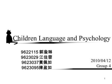 1 Children Language and Psychology 2010/04/12 Group 4 9622115 郭渝琳 9623029 江佳蓉 9623037 黃佩如 9623095 陳盈如.