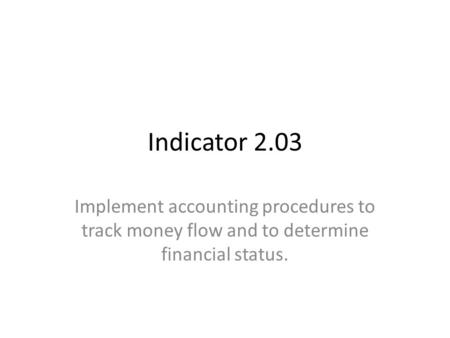 Indicator 2.03 Implement accounting procedures to track money flow and to determine financial status.