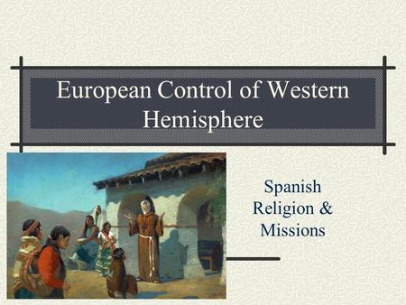 European Control of Western Hemisphere Spanish Religion & Missions.