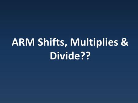 ARM Shifts, Multiplies & Divide??. MVN Pseudo Instructions Pseudo Intruction: Supported by assembler, not be hardware.