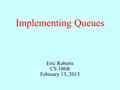 Implementing Queues Eric Roberts CS 106B February 13, 2013.