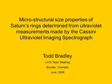 Micro-structural size properties of Saturn’s rings determined from ultraviolet measurements made by the Cassini Ultraviolet Imaging Spectrograph Todd Bradley.