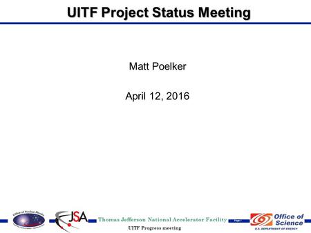 Thomas Jefferson National Accelerator Facility Page 1 UITF Progress meeting UITF Project Status Meeting Matt Poelker April 12, 2016.