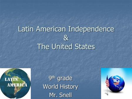 Latin American Independence & The United States 9 th grade World History Mr. Snell.