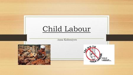 Child Labour Anna Kolomiyets. What Countries Support Child Labour? o Philippines, Viet Nam, Indonesia, Mexico and BRIC countries, i.e., Brazil, Russia,