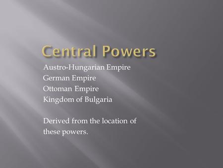 Austro-Hungarian Empire German Empire Ottoman Empire Kingdom of Bulgaria Derived from the location of these powers.