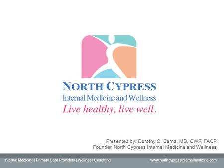 Presented by: Dorothy C. Serna, MD, CWP, FACP Founder, North Cypress Internal Medicine and Wellness Internal Medicine | Primary Care Providers | Wellness.