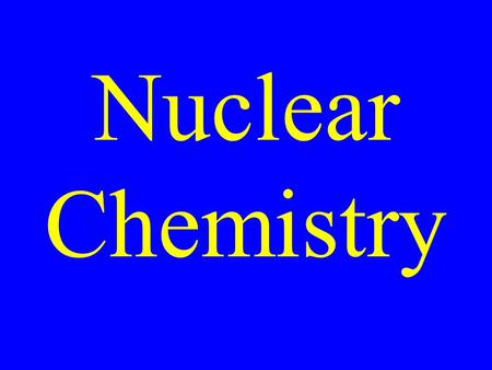 Nuclear Chemistry. The study of reactions that take place in the nucleii of atoms.