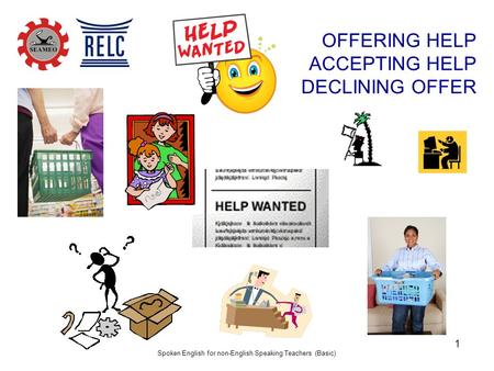 Spoken English for non-English Speaking Teachers (Basic) 1 OFFERING HELP ACCEPTING HELP DECLINING OFFER.