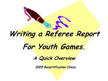 Writing a Referee Report For Youth Games. A Quick Overview 2009 Recertification Clinics.