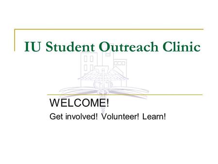 IU Student Outreach Clinic WELCOME! Get involved! Volunteer! Learn!