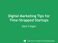 Digital Marketing Tips for Time-Strapped Startups Mark Colgan Feel free to follow